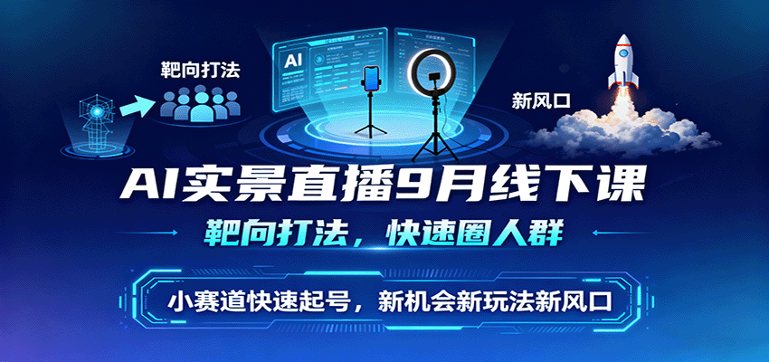 AI实景直播9月线下课，靶向打法，快速圈人群，小塞道快速起号，新机会新玩法新风口-猴哥VIP资源站