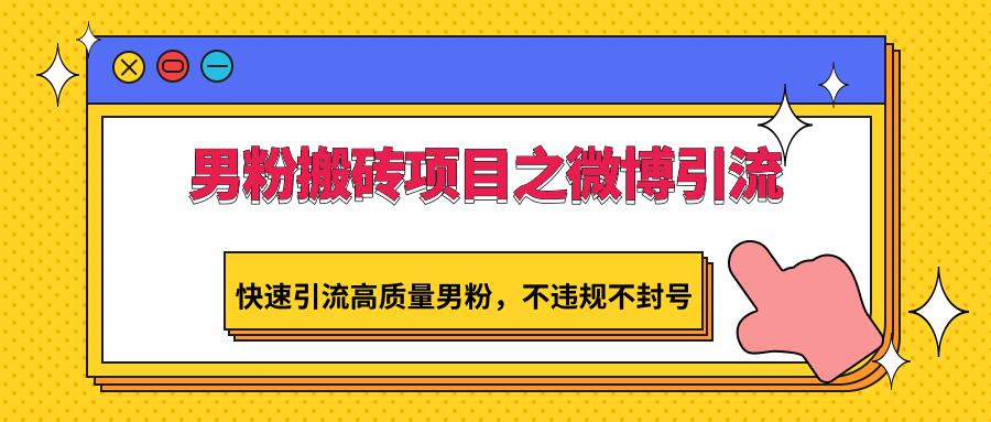 男粉搬砖项目之微博引流,快速引流高质量男粉,不违规不封号-猴哥VIP资源站