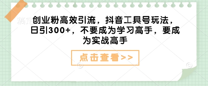 创业粉高效引流,抖音工具号玩法,日引300+,不要成为学习高手,要成为实战高手-猴哥VIP资源站