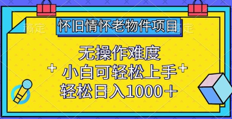 怀旧情怀老物件项目，无操作难度，小白可轻松上手，轻松日入1000+【揭秘】-猴哥VIP资源站