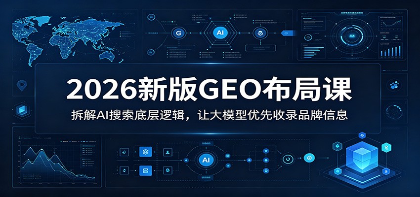 2026新版GEO布局课：拆解AI搜索底层逻辑，让大模型优先收录品牌信息-猴哥VIP资源站