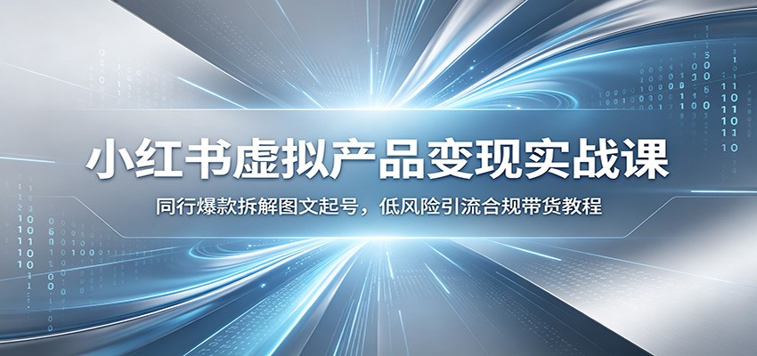 小红书虚拟产品变现实战课：同行爆款拆解图文起号，低风险引流合规带货教程-猴哥VIP资源站