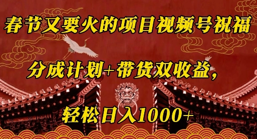 春节又要火的项目视频号祝福，分成计划+带货双收益，轻松日入几张【揭秘】-猴哥VIP资源站