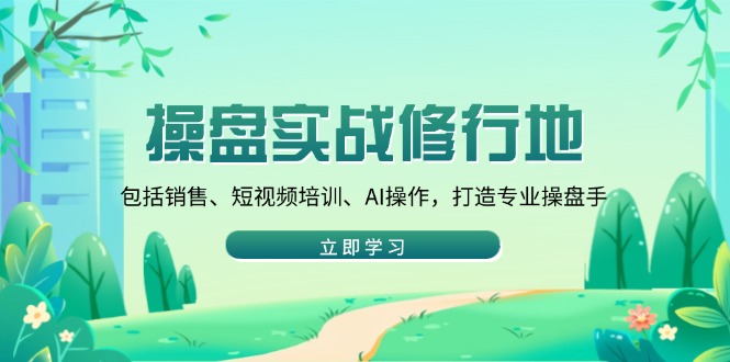 操盘实战修行地:包括销售、短视频培训、AI操作,打造专业操盘手-猴哥VIP资源站