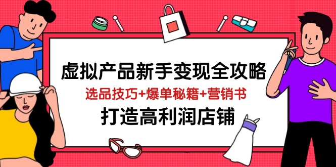虚拟产品新手变现全攻略，选品技巧+爆单秘籍+营销书，打造高利润店铺-猴哥VIP资源站