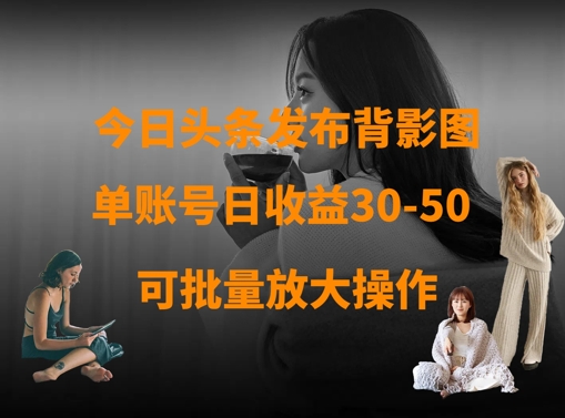 今日头条发布背影图，单账号日收益30-50，可放大操作-猴哥VIP资源站