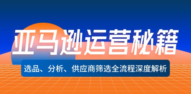 亚马逊运营秘籍:选品、分析、供应商筛选全流程深度解析(无水印-猴哥VIP资源站