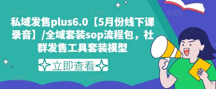 私域发售plus6.0【5月份线下课录音】/全域套装sop流程包,社群发售工具套装模型-猴哥VIP资源站