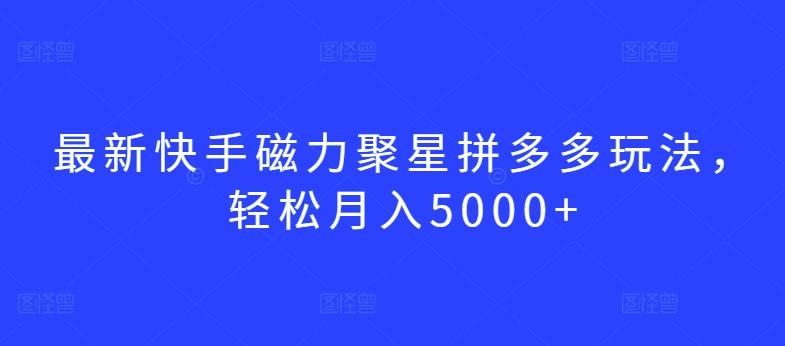 最新快手磁力聚星拼多多玩法，轻松月入5000+【揭秘】-猴哥VIP资源站