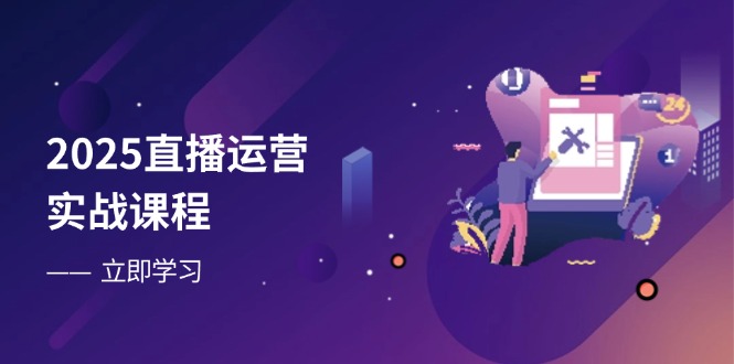 2025直播运营实战课程,零基础入门到流量优化,快速提升直播间表现-猴哥VIP资源站