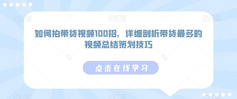 如何拍带货视频100招，详细剖析带货最多的视频总结策划技巧-猴哥VIP资源站