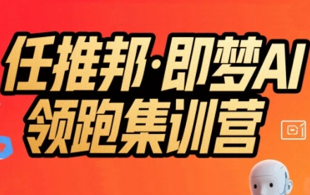 任推邦·即梦AI领跑集训营，低粉号冷启动，单条视频变现1.2W实操-猴哥VIP资源站