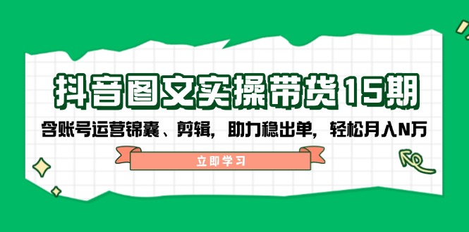 抖音 图文实操带货15期,含账号运营锦囊、剪辑,助力稳出单,轻松月入N万-猴哥VIP资源站