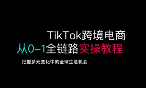 TikTok跨境电商从0-1全链路全方位实操教程，把握多元变化中的全球生意机会-猴哥VIP资源站