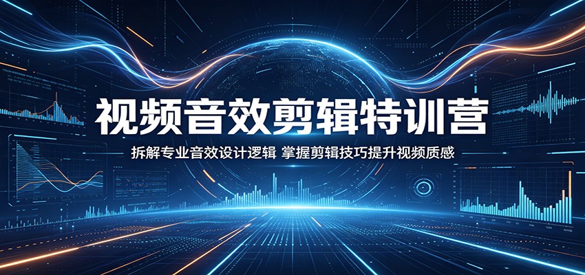 视频音效剪辑特训营：拆解专业音效设计逻辑，掌握剪辑技巧提升视频质感-猴哥VIP资源站