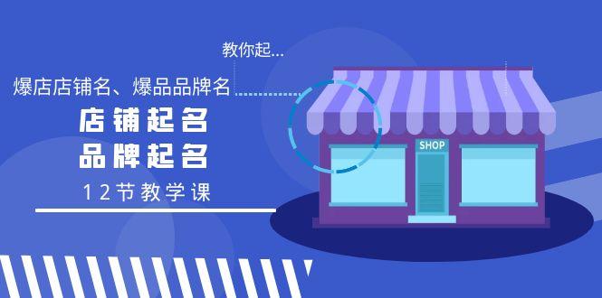 教你起“爆店店铺名、爆品品牌名”，店铺起名，品牌起名(12节教学课)-猴哥VIP资源站