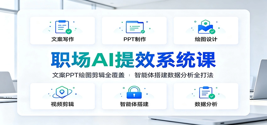 职场AI提效系统课：文案PPT绘图剪辑智能体，十大模块全覆盖-创享网