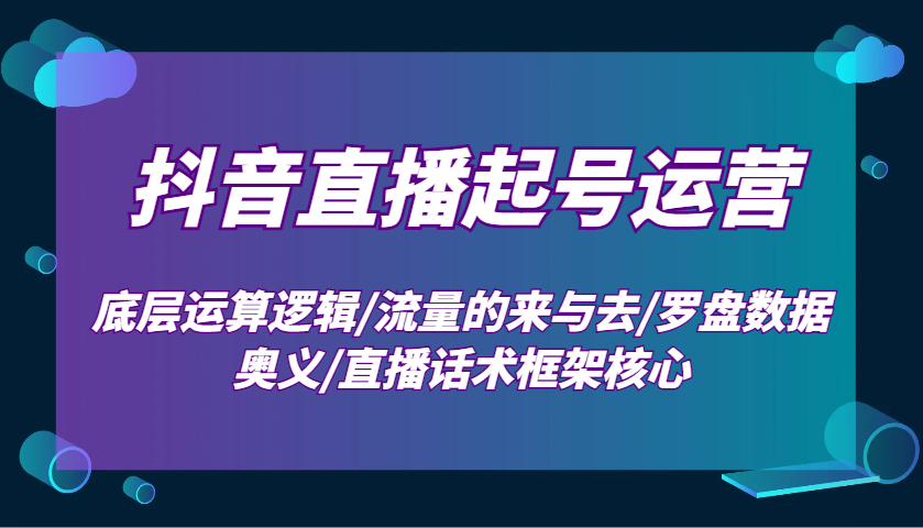 抖音直播起号运营：底层运算逻辑/流量的来与去/罗盘数据奥义/直播话术框架核心-猴哥VIP资源站