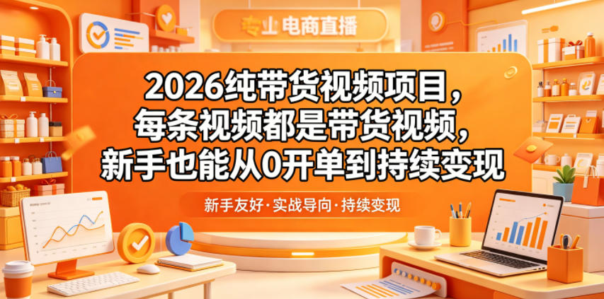 2026纯带货视频项目,每条视频都是带货视频,新手也能从0开单到持续变现-猴哥VIP资源站