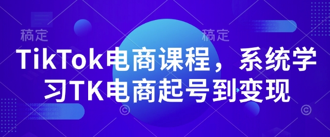 TikTok电商课程,系统学习TK电商起号到变现-猴哥VIP资源站