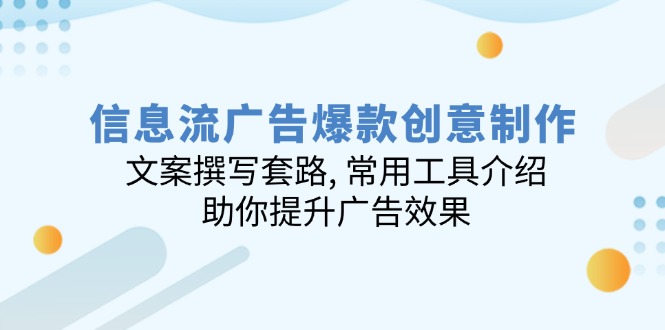信息流广告爆款创意制作：文案撰写套路, 常用工具介绍, 助你提升广告效果-猴哥VIP资源站