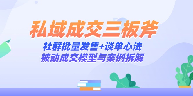 私域成交三板斧：社群批量发售+谈单心法，被动成交模型与案例拆解-猴哥VIP资源站