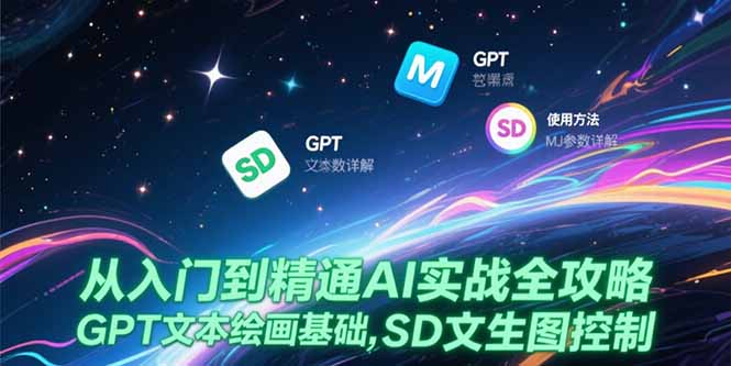 从入门到精通AI实战全攻略，GPT文本绘画基础，MJ参数详解，SD文生图控制-猴哥VIP资源站