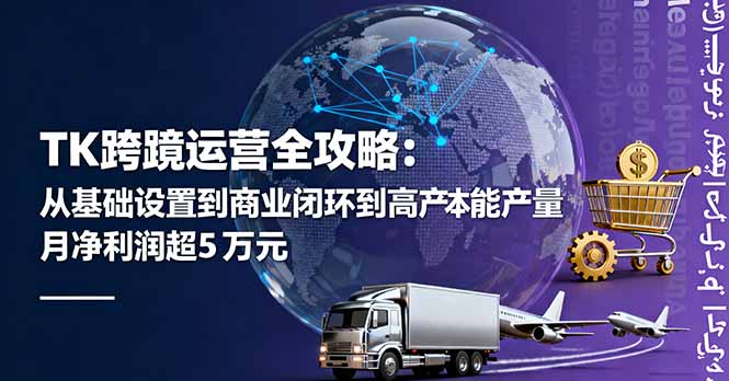 TK跨境运营全攻略：从基础设置到商业闭环到低成本量产，月净利润超5万美元-猴哥VIP资源站