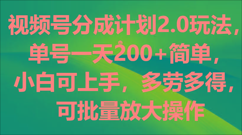 视频号分成计划2.0玩法，单号一天200+简单，小白可上手，多劳多得，可批量放大操作-猴哥VIP资源站