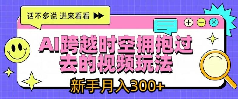 AI跨越时空拥抱过去的视频玩法，新手月入3000+【揭秘】-猴哥VIP资源站