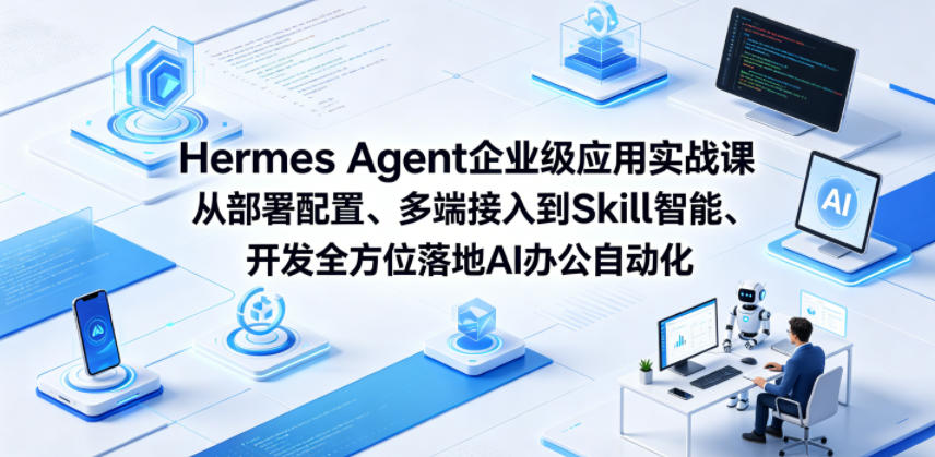 Hermes Agent企业级应用实战课从部署配置、多端接入到Skill智能开发全方位落地AI办公自动化-猴哥VIP资源站
