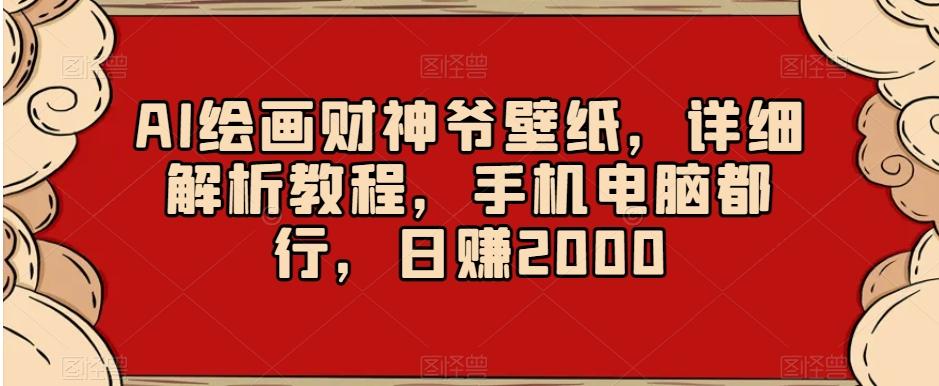 AI绘画财神爷壁纸,详细解析教程,手机电脑都行,日赚2000【揭秘】-猴哥VIP资源站