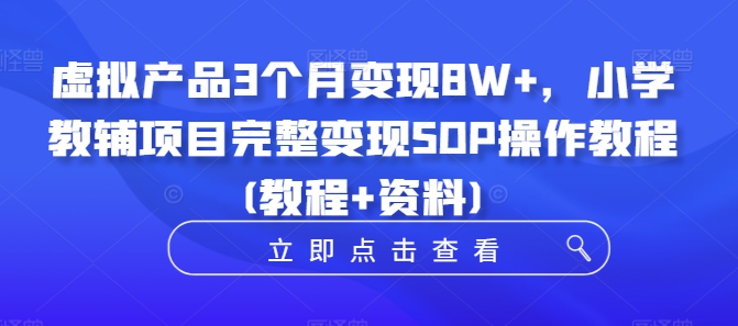 虚拟产品3个月变现8W+，小学教辅项目完整变现SOP操作教程(教程+资料)-猴哥VIP资源站