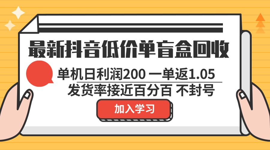 最新抖音低价单盲盒回收 一单1.05 单机日利润200 纯绿色不封号-猴哥VIP资源站