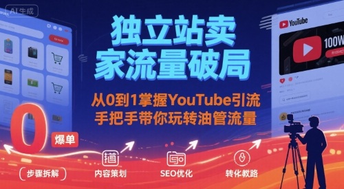 独立站卖家流量破局:从0到1掌握YouTube引流,手把手带你玩转油管流量-猴哥VIP资源站