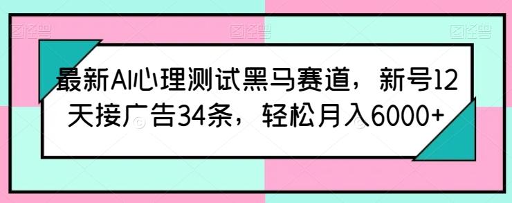 最新AI心理测试黑马赛道，新号12天接广告34条，轻松月入6000+【揭秘】-猴哥VIP资源站