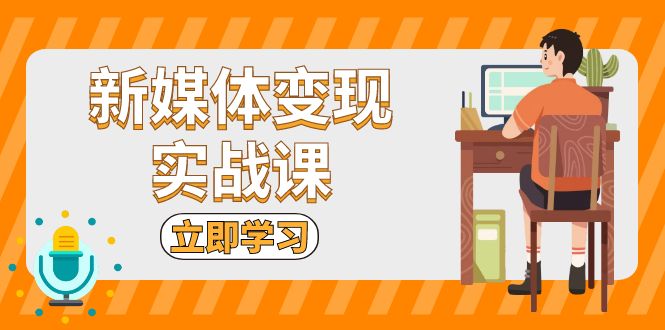 新媒体变现实战课:短视频+直播带货,拍摄、剪辑、引流、带货等-猴哥VIP资源站