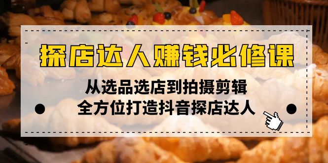 探店达人赚钱必修课，从选品选店到拍摄剪辑，全方位打造抖音探店达人-猴哥VIP资源站