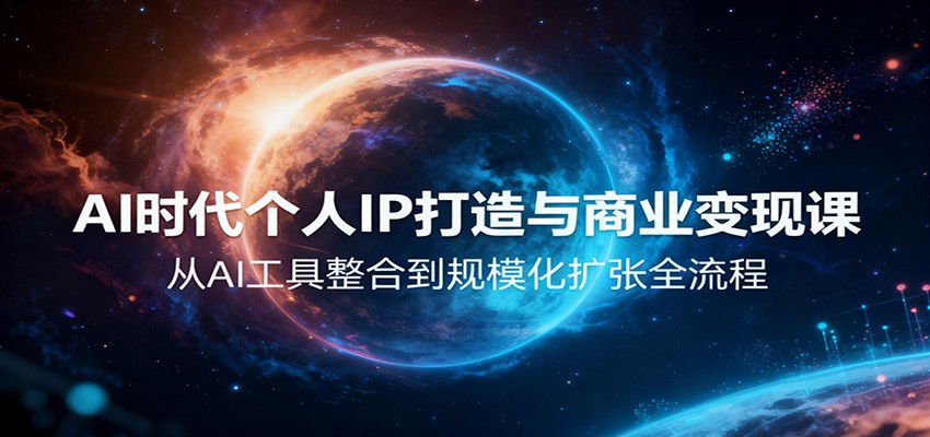 AI时代个人IP打造与商业变现课,从AI工具整合到规模化扩张全流程-猴哥VIP资源站
