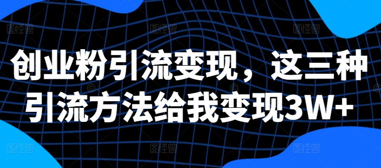 创业粉引流变现，这三种引流方法给我变现3W+【揭秘】-猴哥VIP资源站