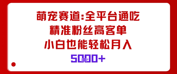 萌宠赛道，全平台通吃，精准粉丝高客单，小白也能轻松月入5k-猴哥VIP资源站