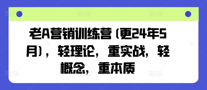 老A营销训练营(更25年1月)，轻理论，重实战，轻概念，重本质-猴哥VIP资源站