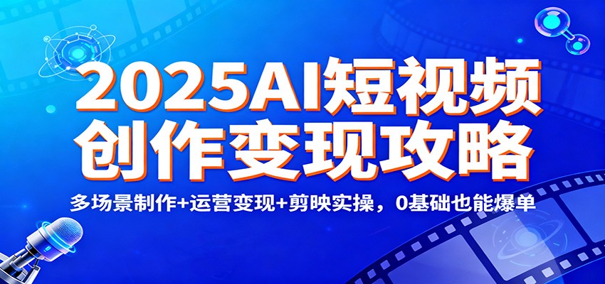 2025AI短视频创作变现攻略：多场景制作+运营变现+剪映实操，0 基础也能爆单-猴哥VIP资源站
