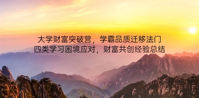 大学财富突破营，学霸品质迁移法门，四类学习困境应对，财富共创经验总结-猴哥VIP资源站