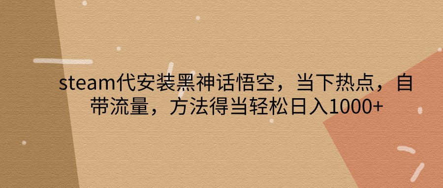 steam代安装黑神话悟空,当下热点,自带流量,方法得当轻松日入1000+-猴哥VIP资源站