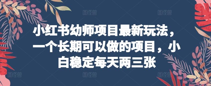 小红书幼师项目最新玩法，一个长期可以做的项目，小白稳定每天两三张-猴哥VIP资源站