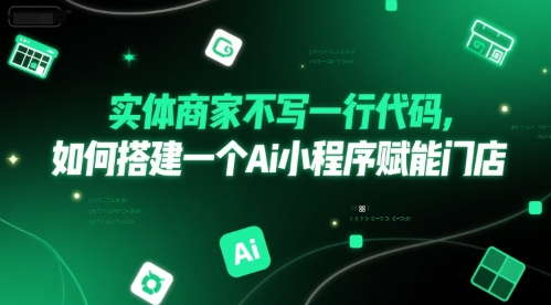 实体商家不写一行代码,如何搭建一个Ai小程序赋能门店-猴哥VIP资源站