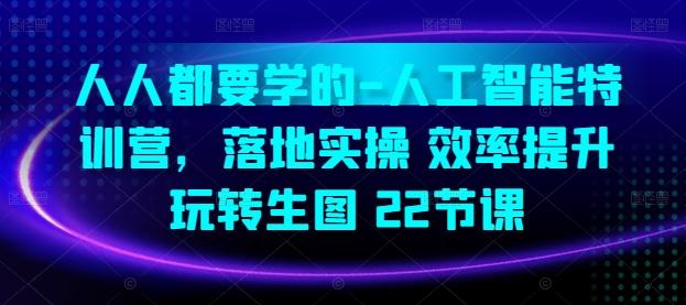 人人都要学的-人工智能特训营，落地实操 效率提升 玩转生图(22节课)-猴哥VIP资源站