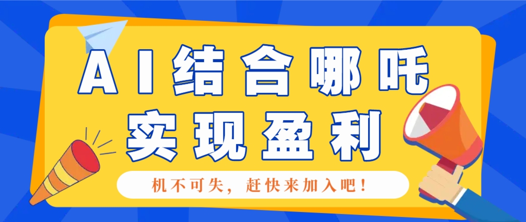 哪咤2爆火，如何利用AI结合哪吒2实现盈利，月收益5000+【附详细教程】-猴哥VIP资源站