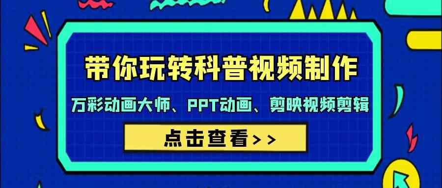 带你玩转科普视频制作-万彩动画大师、PPT动画、剪映视频剪辑(44节课)-猴哥VIP资源站